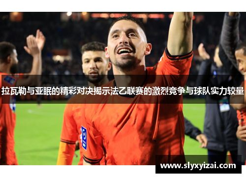 拉瓦勒与亚眠的精彩对决揭示法乙联赛的激烈竞争与球队实力较量